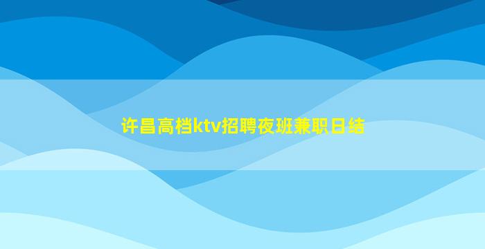 许昌高档ktv招聘夜班兼职日结