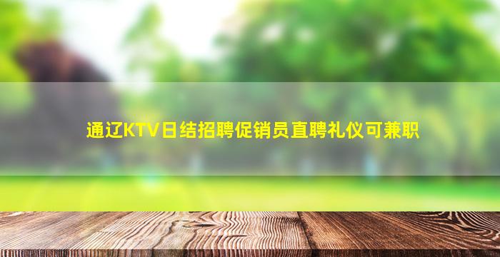 通辽KTV日结招聘促销员直聘礼仪可兼职